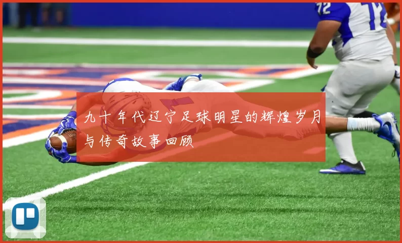 九十年代辽宁足球明星的辉煌岁月与传奇故事回顾