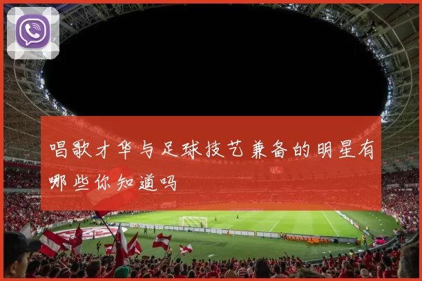 唱歌才华与足球技艺兼备的明星有哪些你知道吗