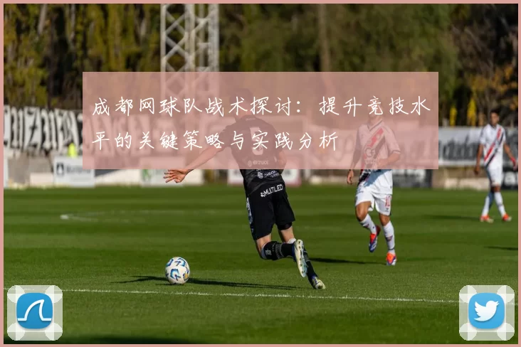 成都网球队战术探讨：提升竞技水平的关键策略与实践分析