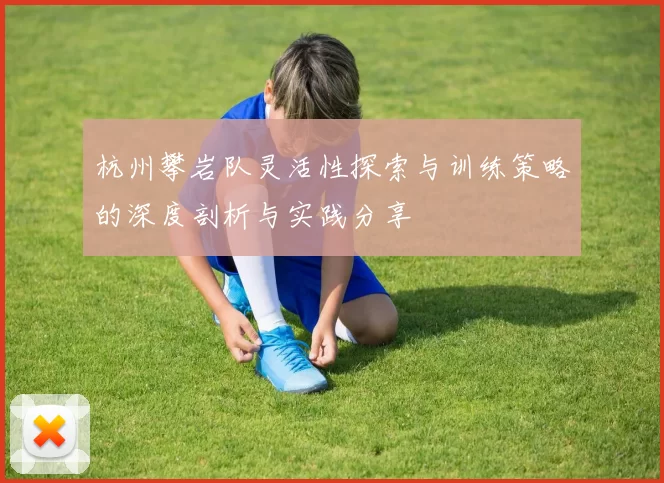 杭州攀岩队灵活性探索与训练策略的深度剖析与实践分享
