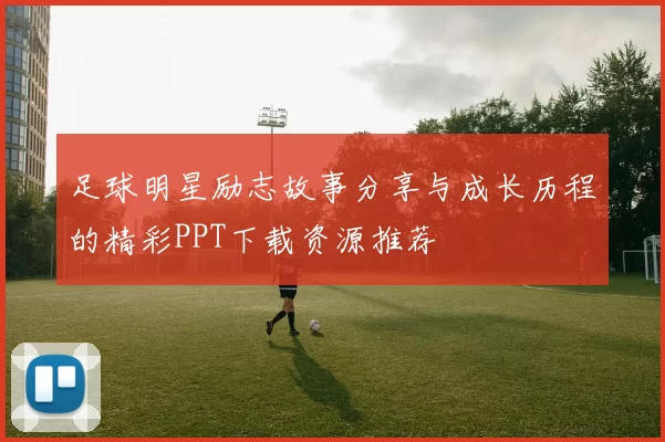 足球明星励志故事分享与成长历程的精彩PPT下载资源推荐