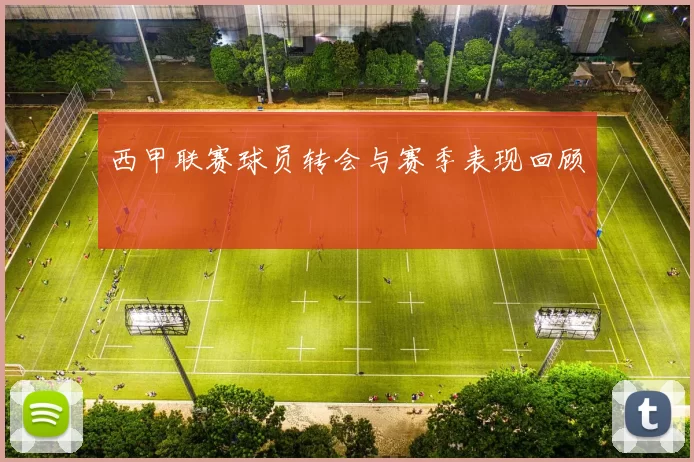 西甲联赛球员转会与赛季表现回顾