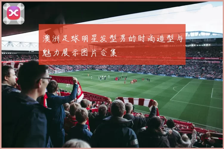 澳洲足球明星发型男的时尚造型与魅力展示图片合集