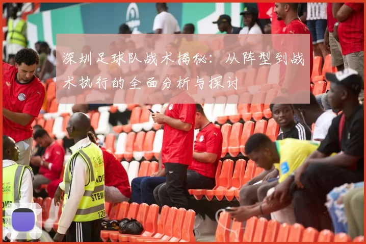 深圳足球队战术揭秘：从阵型到战术执行的全面分析与探讨