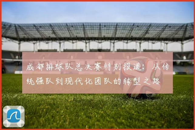 成都排球队总决赛特别报道：从传统强队到现代化团队的转型之路