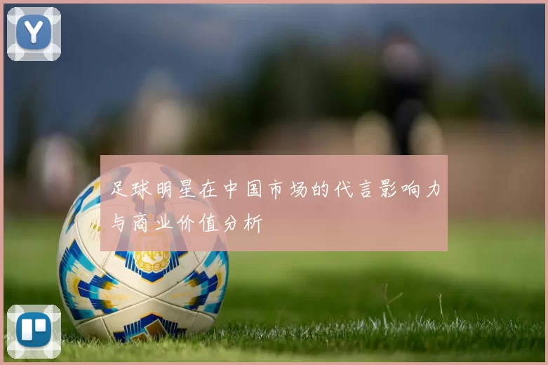 足球明星在中国市场的代言影响力与商业价值分析