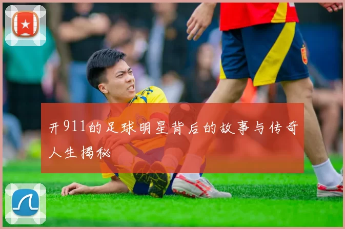 开911的足球明星背后的故事与传奇人生揭秘