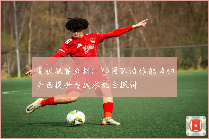 高校联赛分析：V5团队协作能力的全面提升与战术配合探讨