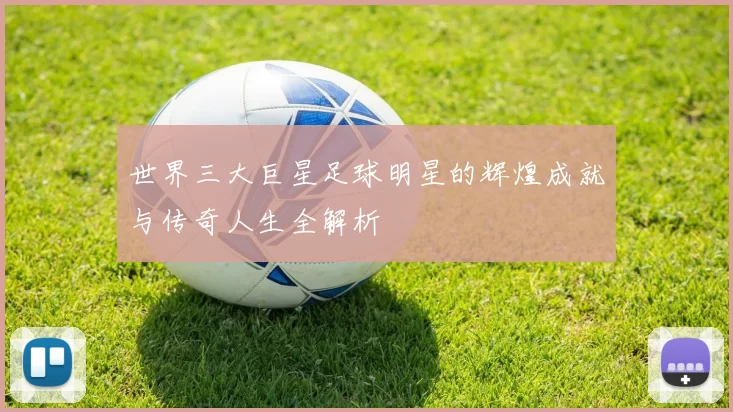 世界三大巨星足球明星的辉煌成就与传奇人生全解析
