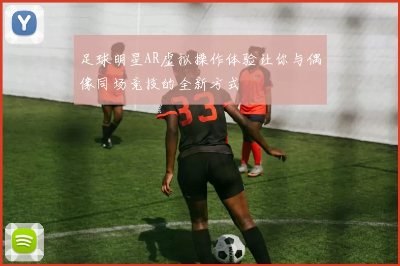 足球明星AR虚拟操作体验让你与偶像同场竞技的全新方式