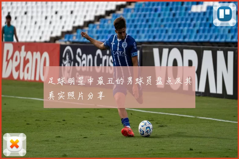 足球明星中最丑的男球员盘点及其真实照片分享