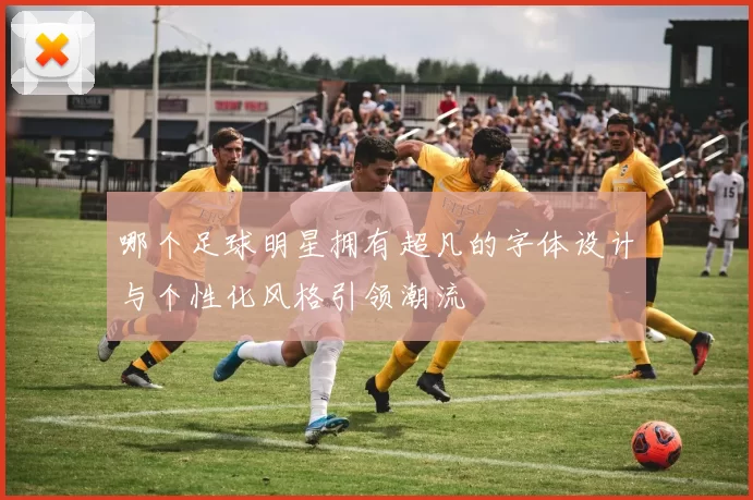 哪个足球明星拥有超凡的字体设计与个性化风格引领潮流