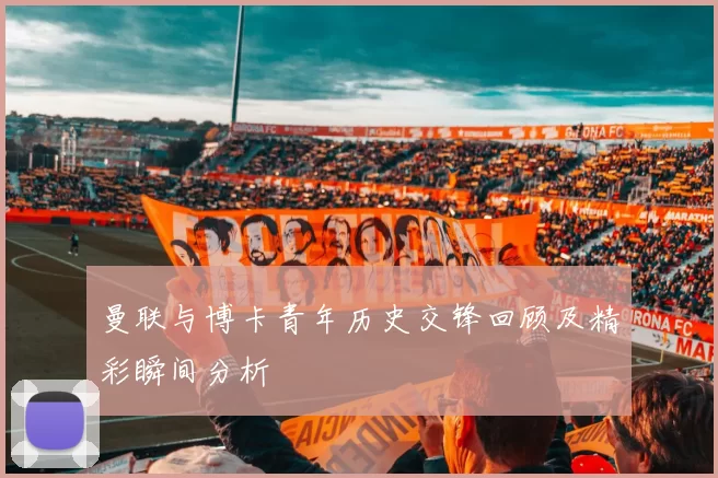 曼联与博卡青年历史交锋回顾及精彩瞬间分析