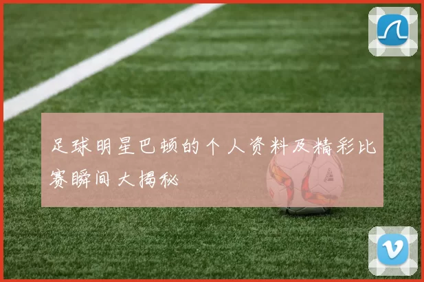足球明星巴顿的个人资料及精彩比赛瞬间大揭秘