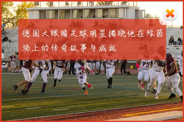 德国大眼睛足球明星揭晓他在绿茵场上的传奇故事与成就