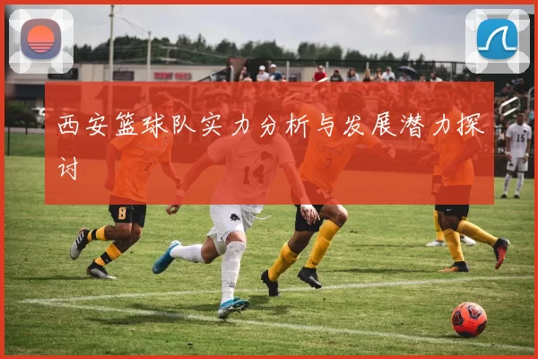 西安篮球队实力分析与发展潜力探讨