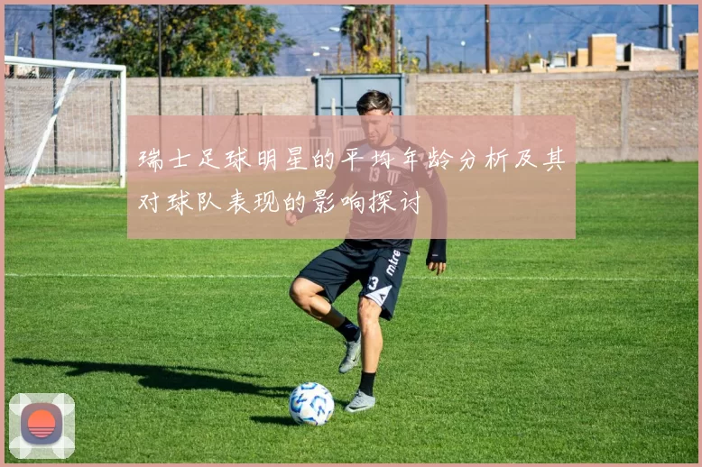 瑞士足球明星的平均年龄分析及其对球队表现的影响探讨