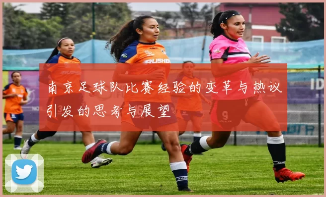 南京足球队比赛经验的变革与热议引发的思考与展望