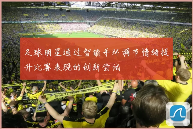 足球明星通过智能手环调节情绪提升比赛表现的创新尝试