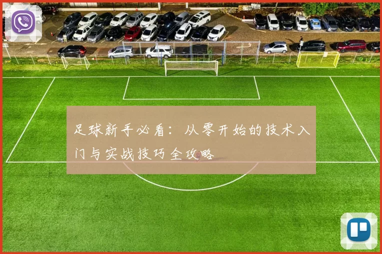 足球新手必看：从零开始的技术入门与实战技巧全攻略