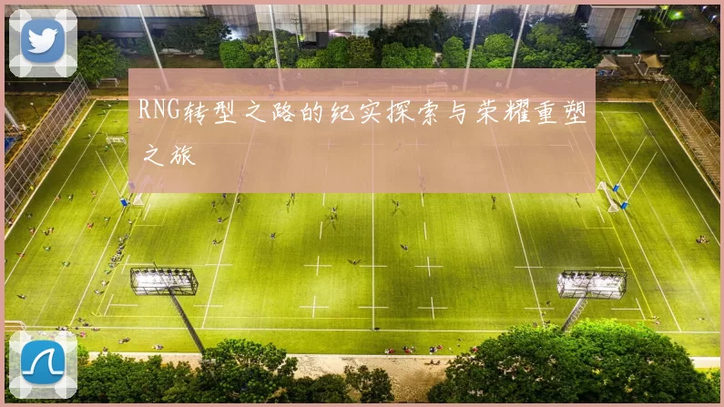 RNG转型之路的纪实探索与荣耀重塑之旅
