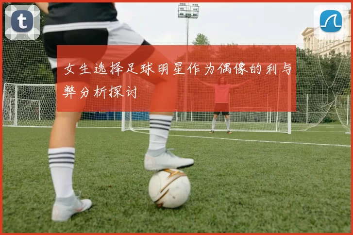 女生选择足球明星作为偶像的利与弊分析探讨