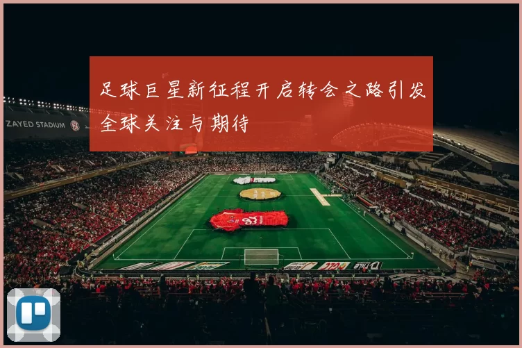 足球巨星新征程开启转会之路引发全球关注与期待