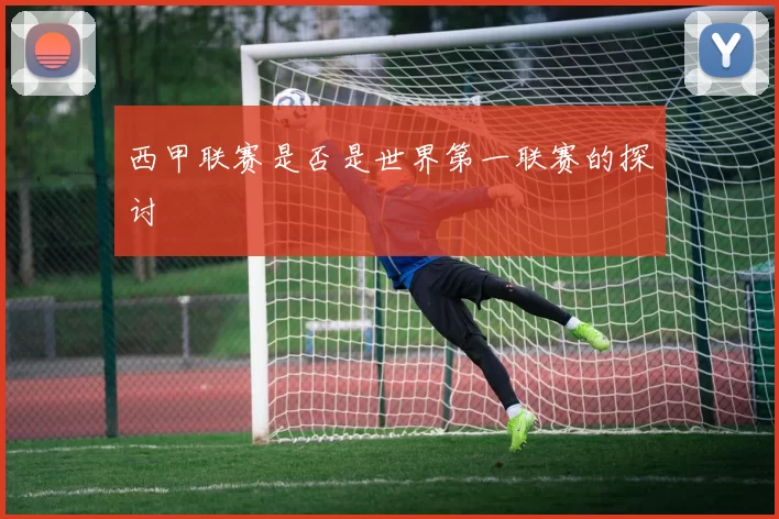 西甲联赛是否是世界第一联赛的探讨