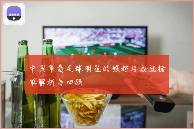 中国华裔足球明星的崛起与成就榜单解析与回顾