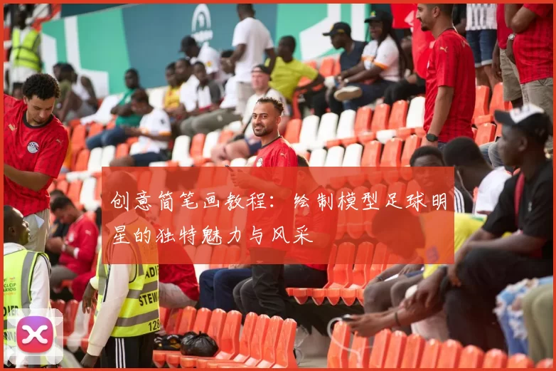创意简笔画教程：绘制模型足球明星的独特魅力与风采