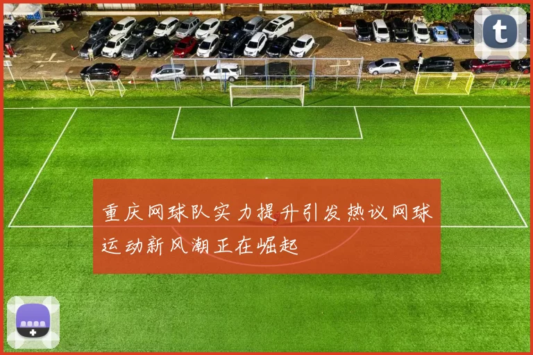重庆网球队实力提升引发热议网球运动新风潮正在崛起