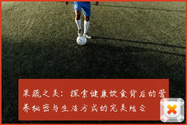 果蔬之美：探索健康饮食背后的营养秘密与生活方式的完美结合