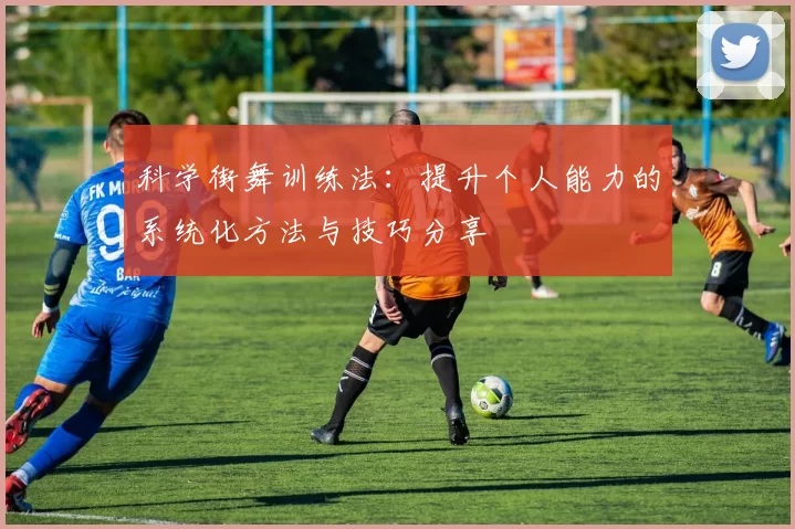 科学街舞训练法：提升个人能力的系统化方法与技巧分享