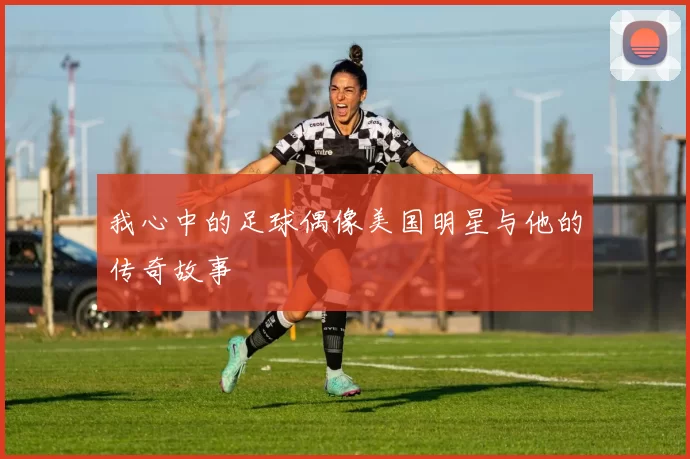 我心中的足球偶像美国明星与他的传奇故事