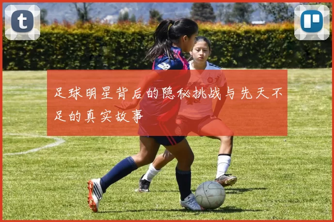 足球明星背后的隐秘挑战与先天不足的真实故事