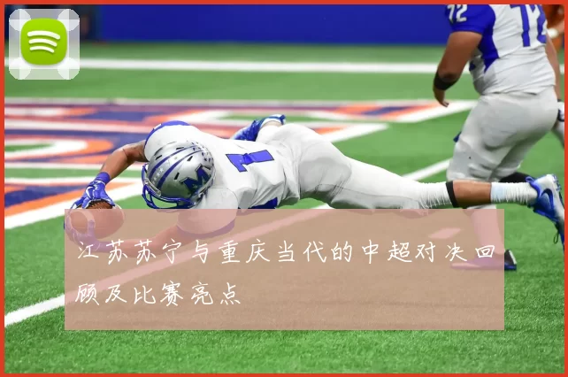 江苏苏宁与重庆当代的中超对决回顾及比赛亮点