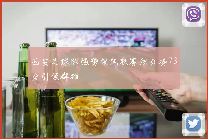 西安足球队强势领跑联赛积分榜73分引领群雄