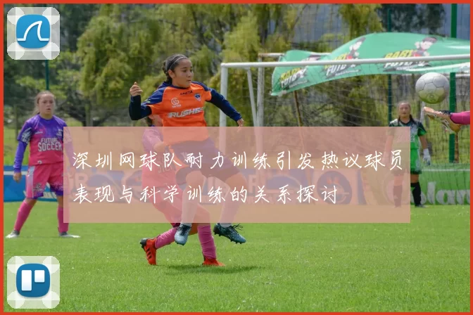 深圳网球队耐力训练引发热议球员表现与科学训练的关系探讨