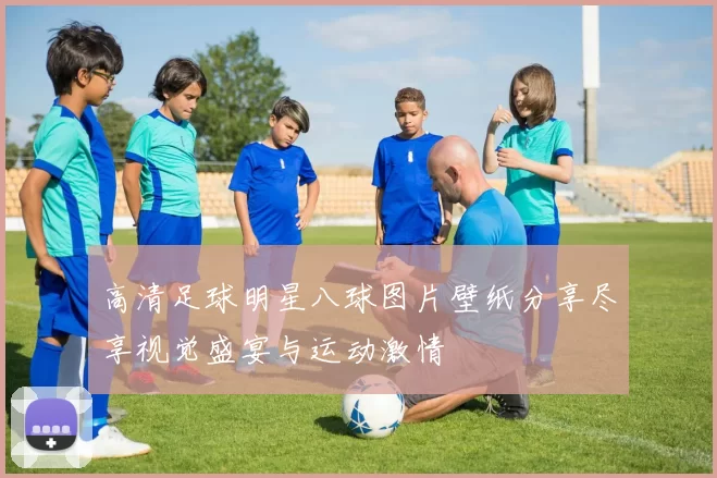 高清足球明星八球图片壁纸分享尽享视觉盛宴与运动激情