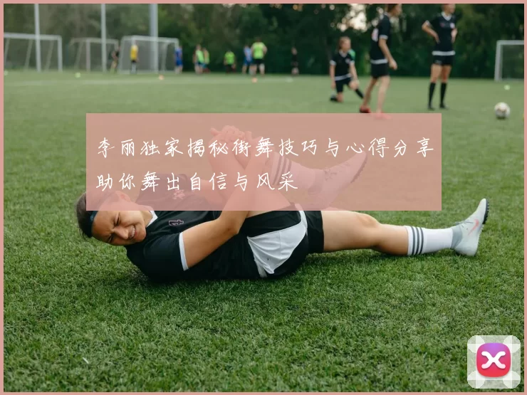 李丽独家揭秘街舞技巧与心得分享助你舞出自信与风采