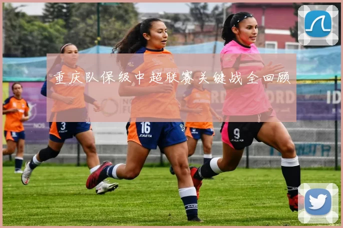 重庆队保级中超联赛关键战全回顾