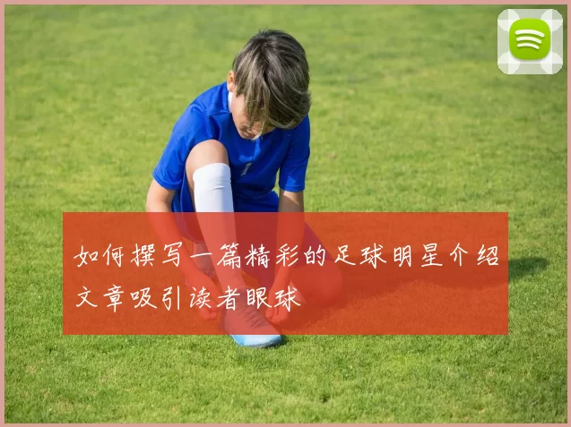 如何撰写一篇精彩的足球明星介绍文章吸引读者眼球