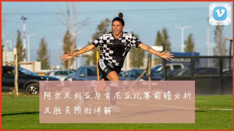 阿尔及利亚与肯尼亚比赛前瞻分析及胜负预测详解
