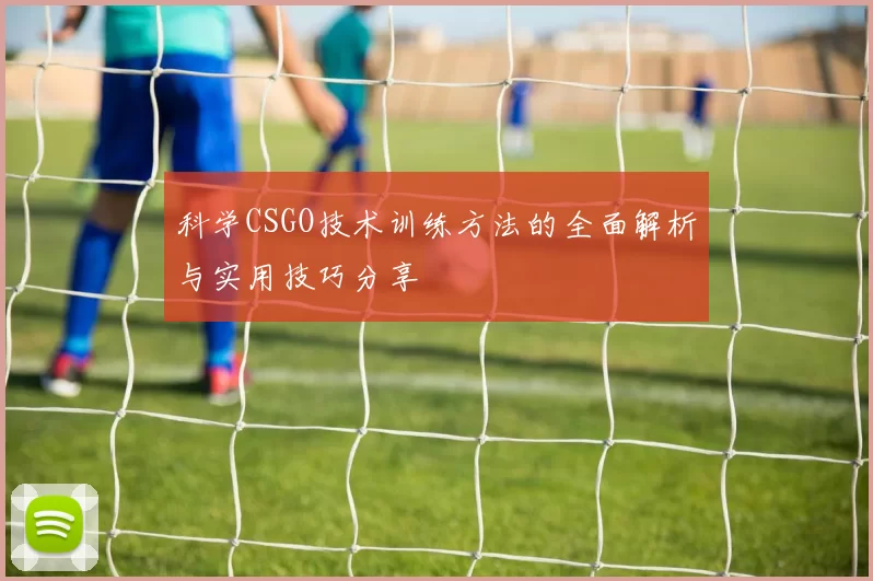 科学CSGO技术训练方法的全面解析与实用技巧分享