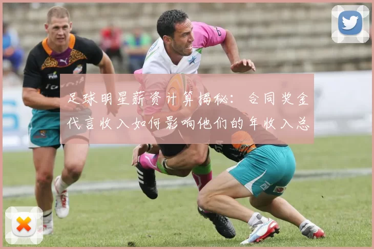 足球明星薪资计算揭秘：合同奖金代言收入如何影响他们的年收入总额
