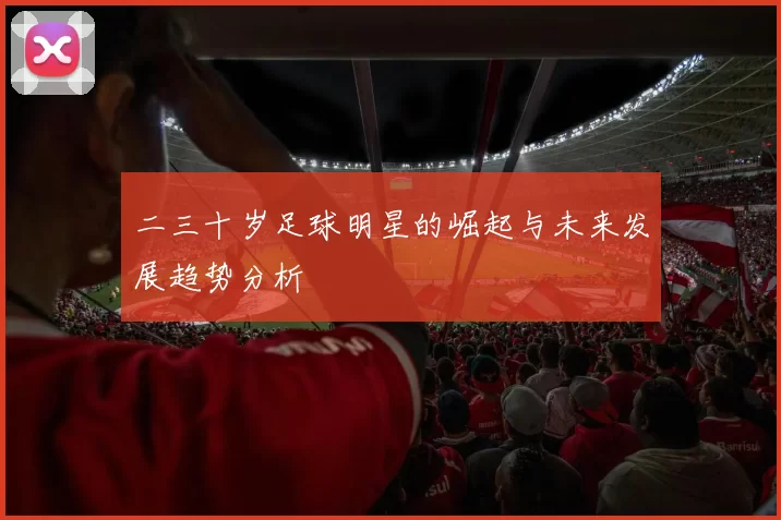 二三十岁足球明星的崛起与未来发展趋势分析
