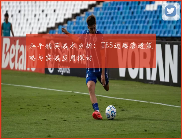 和平精英战术分析：TES边路渗透策略与实战应用探讨