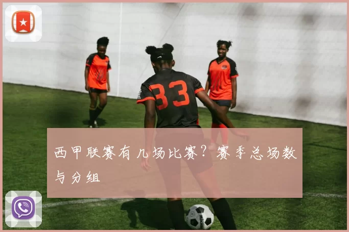 西甲联赛有几场比赛？赛季总场数与分组