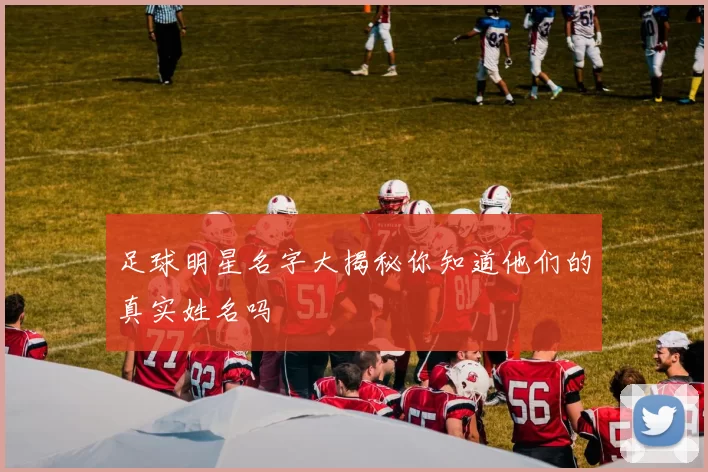 足球明星名字大揭秘你知道他们的真实姓名吗