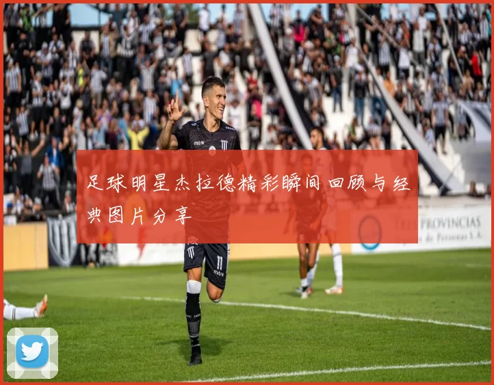 足球明星杰拉德精彩瞬间回顾与经典图片分享
